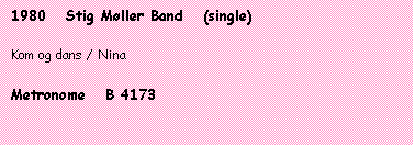 Tekstboks: 1980   Stig Møller Band   (single)

Kom og dans / Nina

Metronome   B 4173
